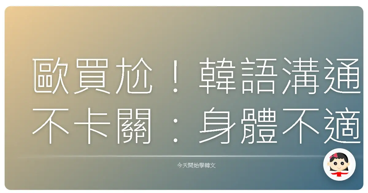 歐買尬！韓語溝通不卡關：身體不適也能輕鬆表達，台韓友好零距離！