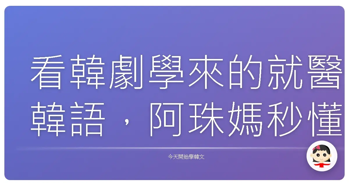 看韓劇學來的就醫韓語，阿珠媽秒懂！
