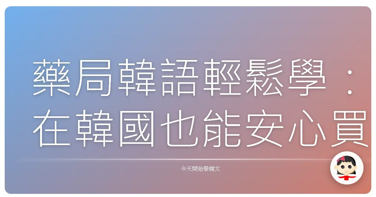 藥局韓語輕鬆學:在韓國也能安心買藥!