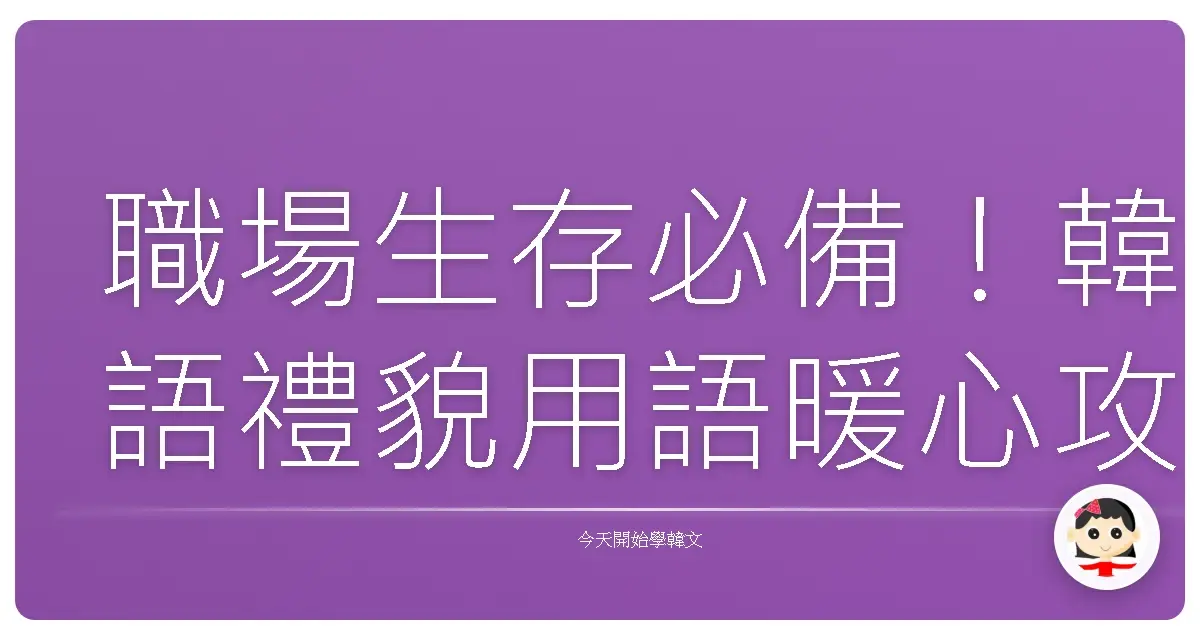 職場生存必備!韓語禮貌用語暖心攻略:讓你成為辦公室裡最受歡迎的人