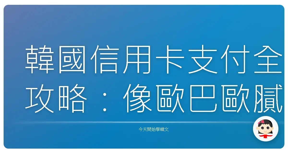 韓國信用卡支付全攻略：像歐巴歐膩一樣刷遍韓國！