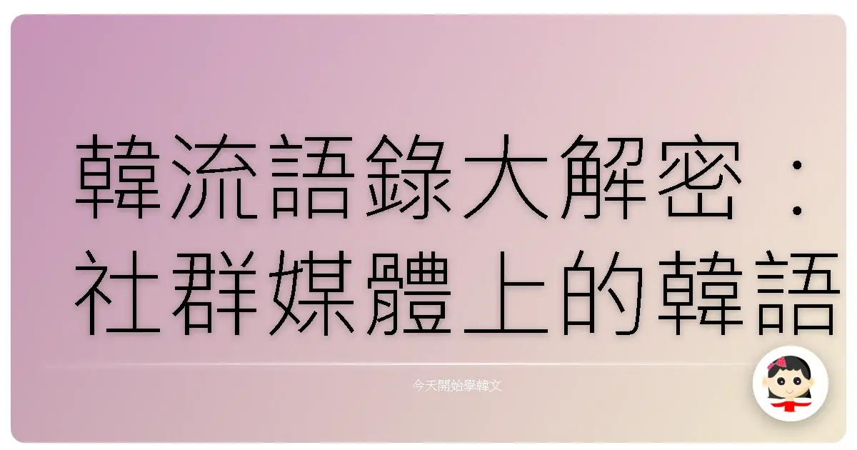 韓流語錄大解密：社群媒體上的韓語流行語，你跟上了沒？