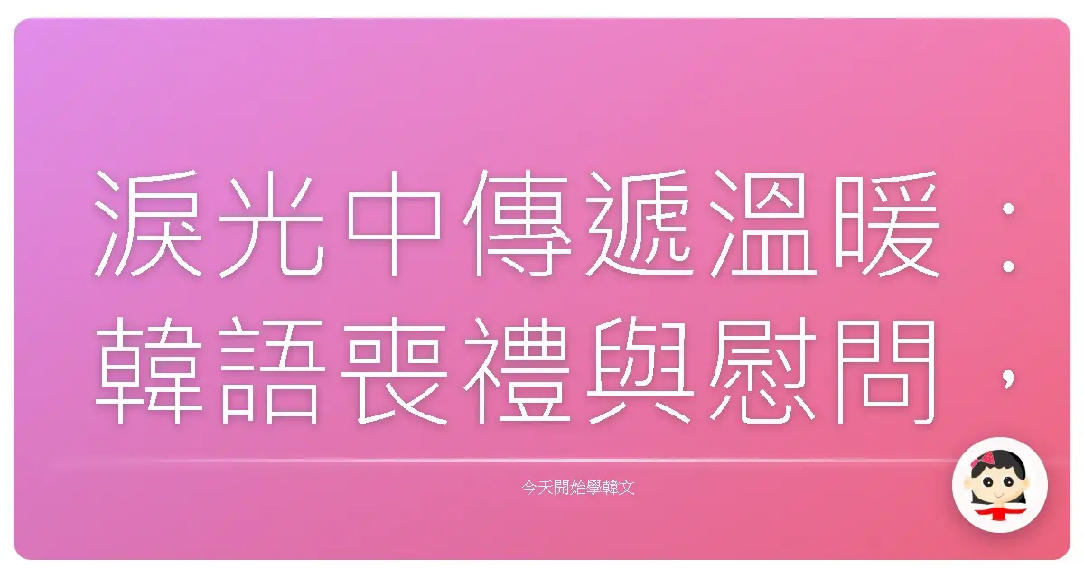 淚光中傳遞溫暖：韓語喪禮與慰問，用真心撫慰悲傷