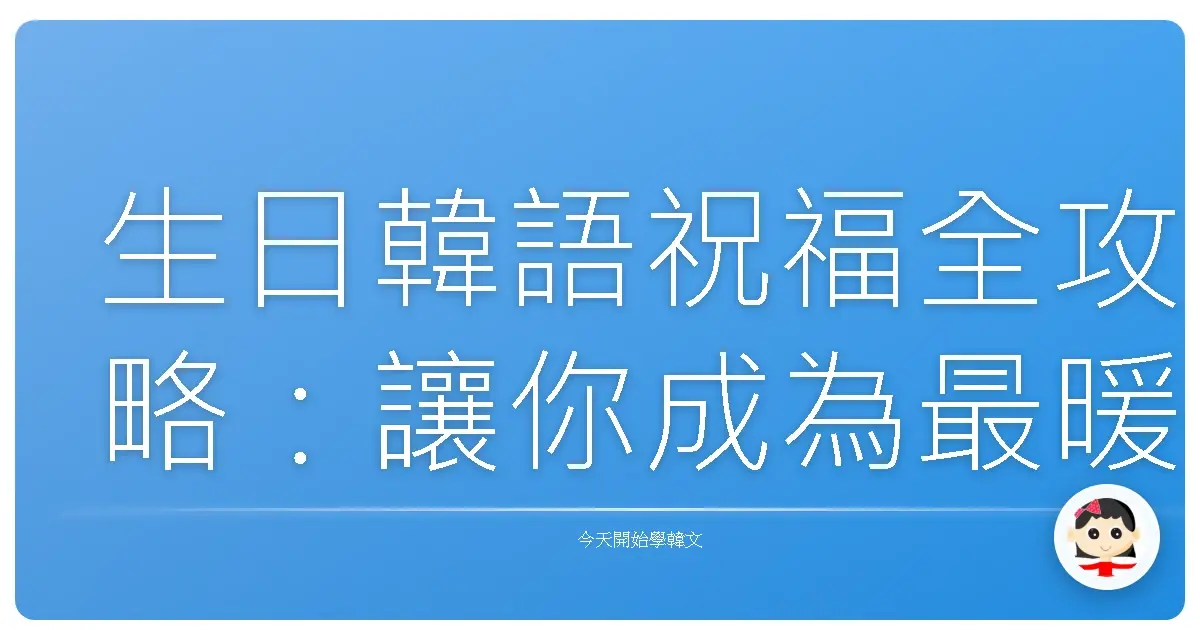 生日韓語祝福全攻略：讓你成為最暖心的壽星應援王！
