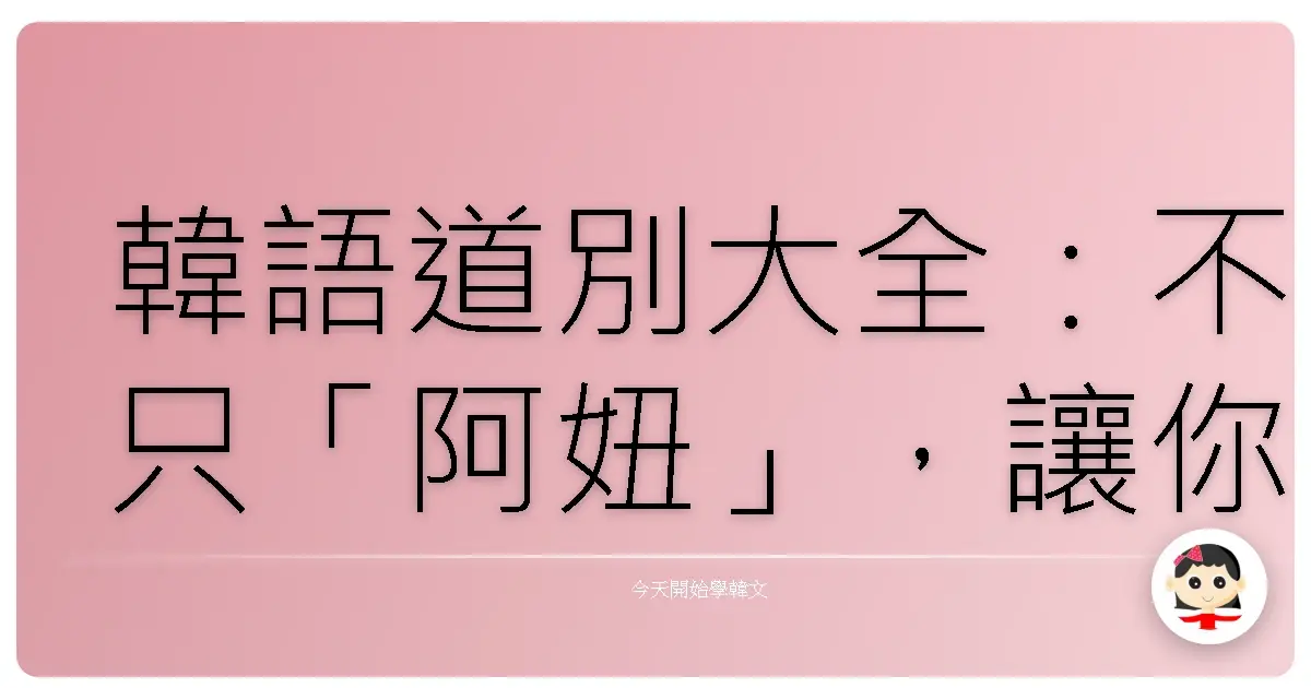 韓語道別大全：不只「阿妞」，讓你的告別充滿人情味！