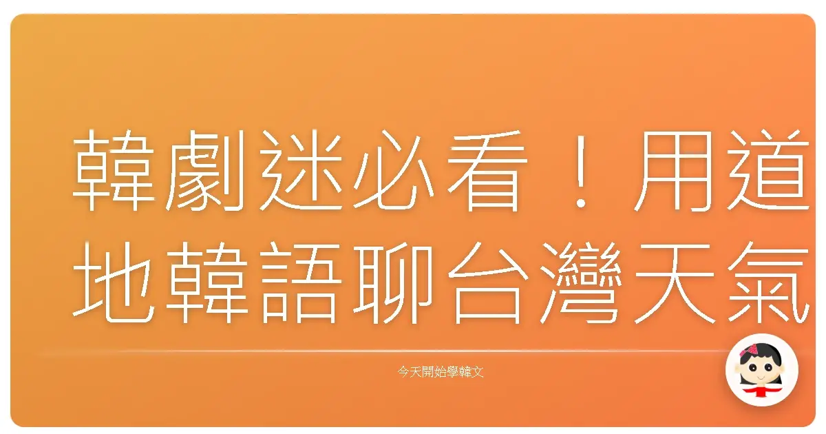 韓劇迷必看！用道地韓語聊台灣天氣，保證你像歐巴歐膩一樣融入當地生活！