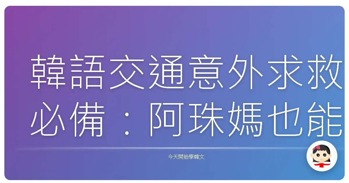 韓語交通意外求救必備：阿珠媽也能輕鬆學的應急對話