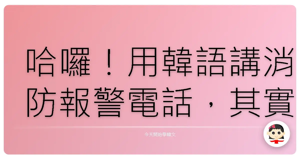 哈囉！用韓語講消防報警電話，其實沒那麼難啦！