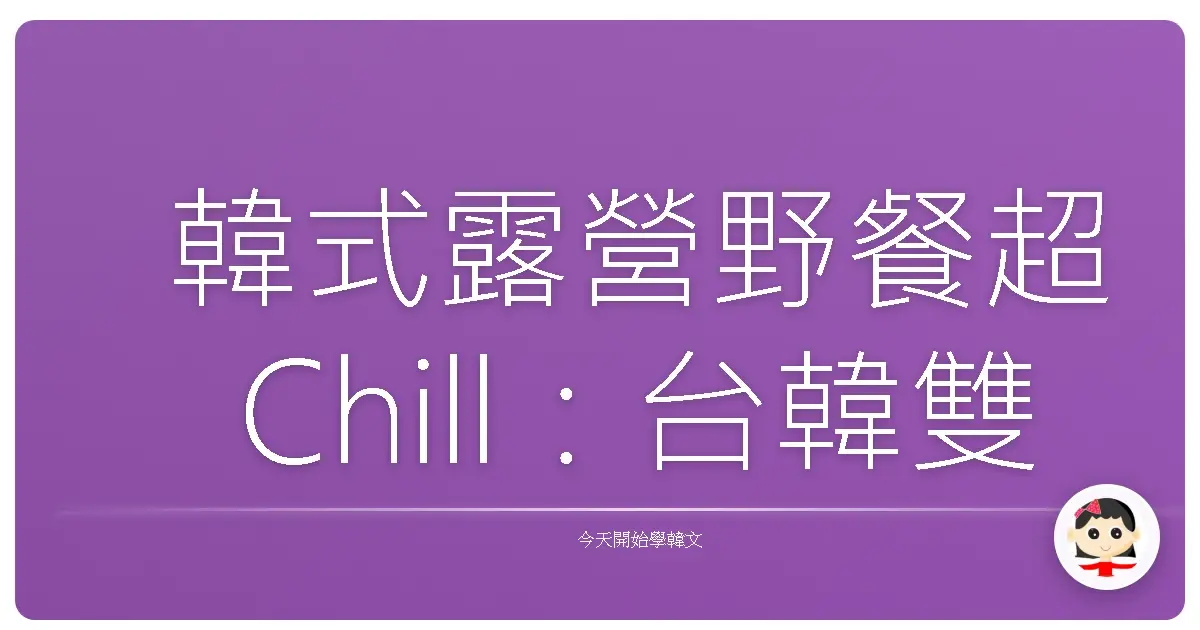 韓式露營野餐超Chill：台韓雙語療癒指南，一起享受戶外時光！
