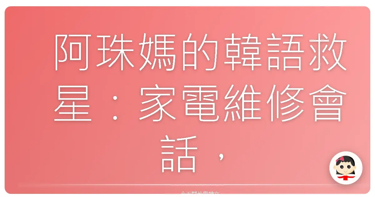 阿珠媽的韓語救星：家電維修會話，讓妳輕鬆搞定大小事！