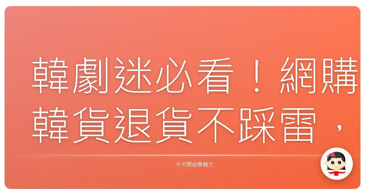 韓劇迷必看！網購韓貨退貨不踩雷，暖心對話全攻略