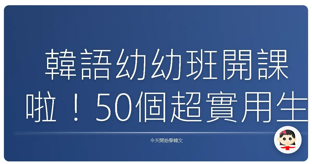 韓語幼幼班開課啦！50個超實用生活單字，讓你一秒變歐巴/歐膩！