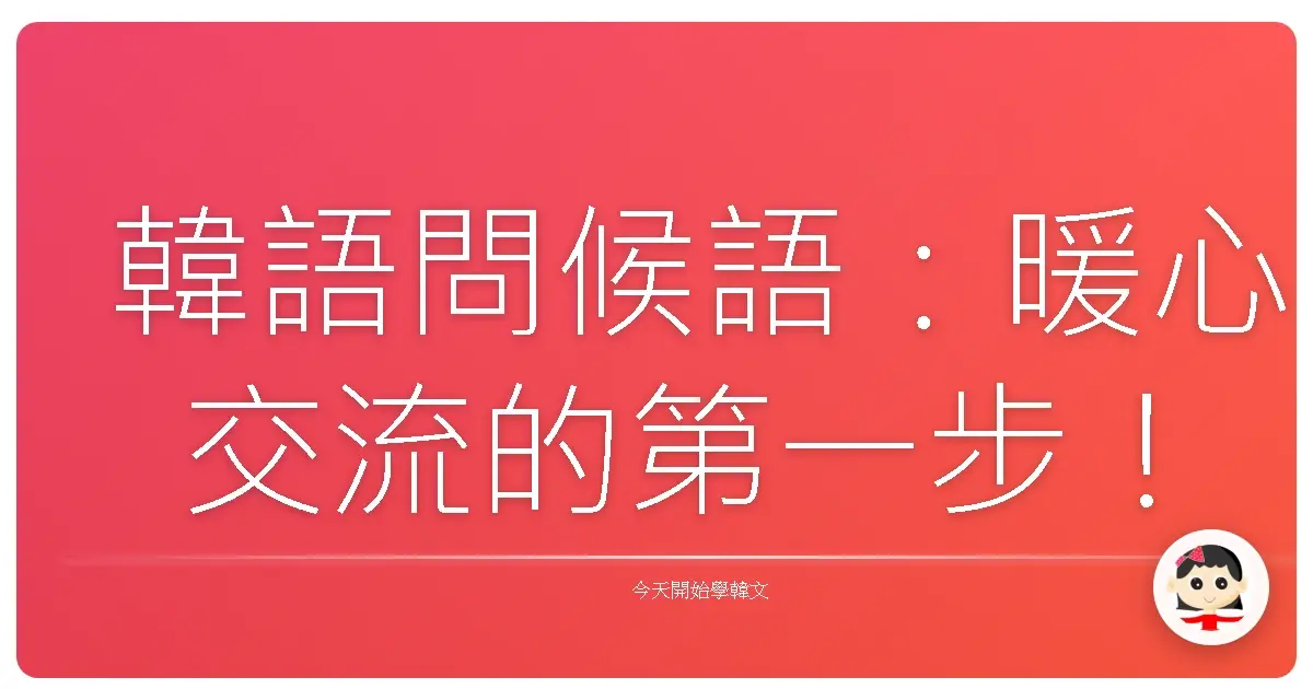 韓語問候語：暖心交流的第一步！