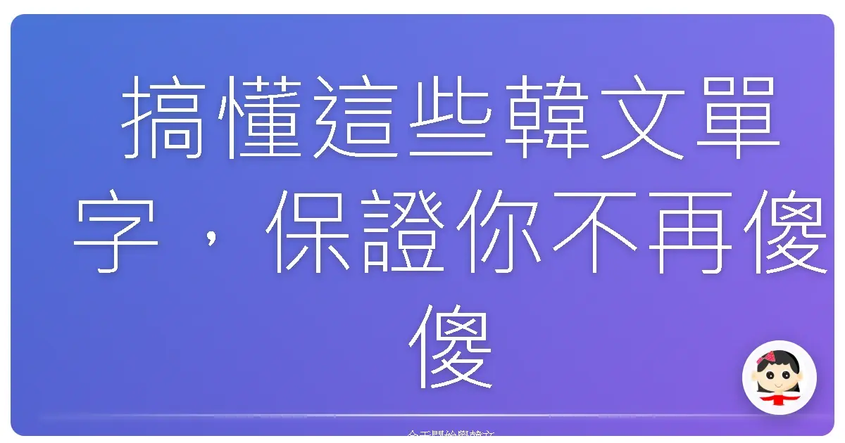 搞懂這些韓文單字，保證你不再傻傻分不清！