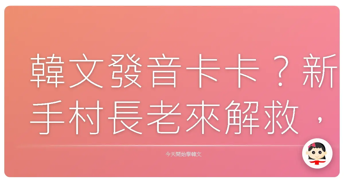 韓文發音卡卡?新手村長老來解救,讓你不再說出讓人黑人問號的韓語!