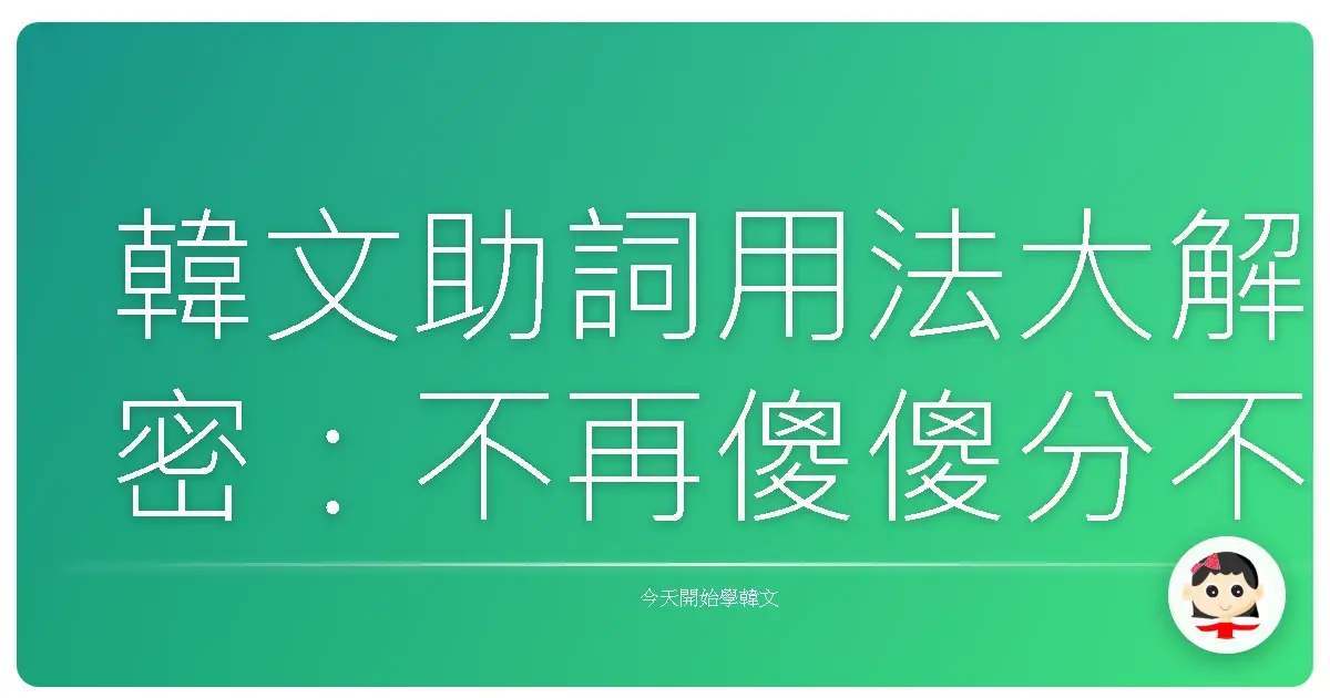 韓文助詞用法大解密：不再傻傻分不清，讓你韓語Level Up！
