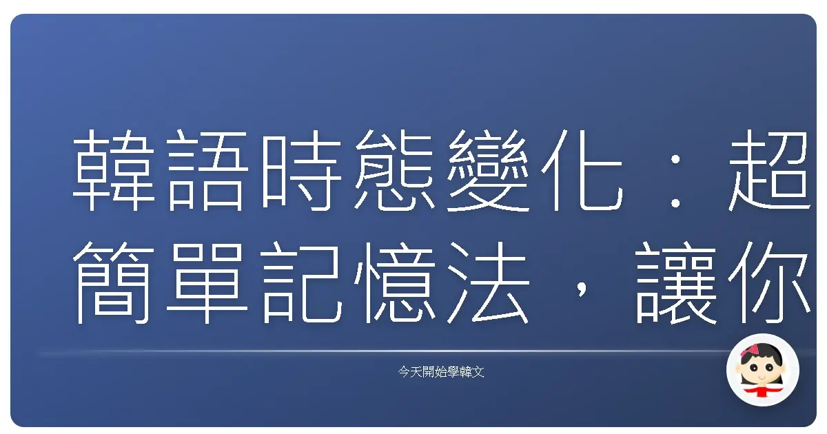 韓語時態變化：超簡單記憶法，讓你一秒變歐巴／歐膩！
