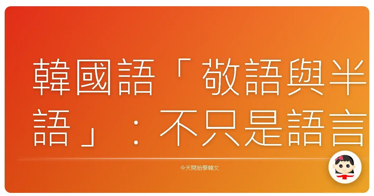韓國語「敬語與半語」：不只是語言，更是拉近你我距離的魔法