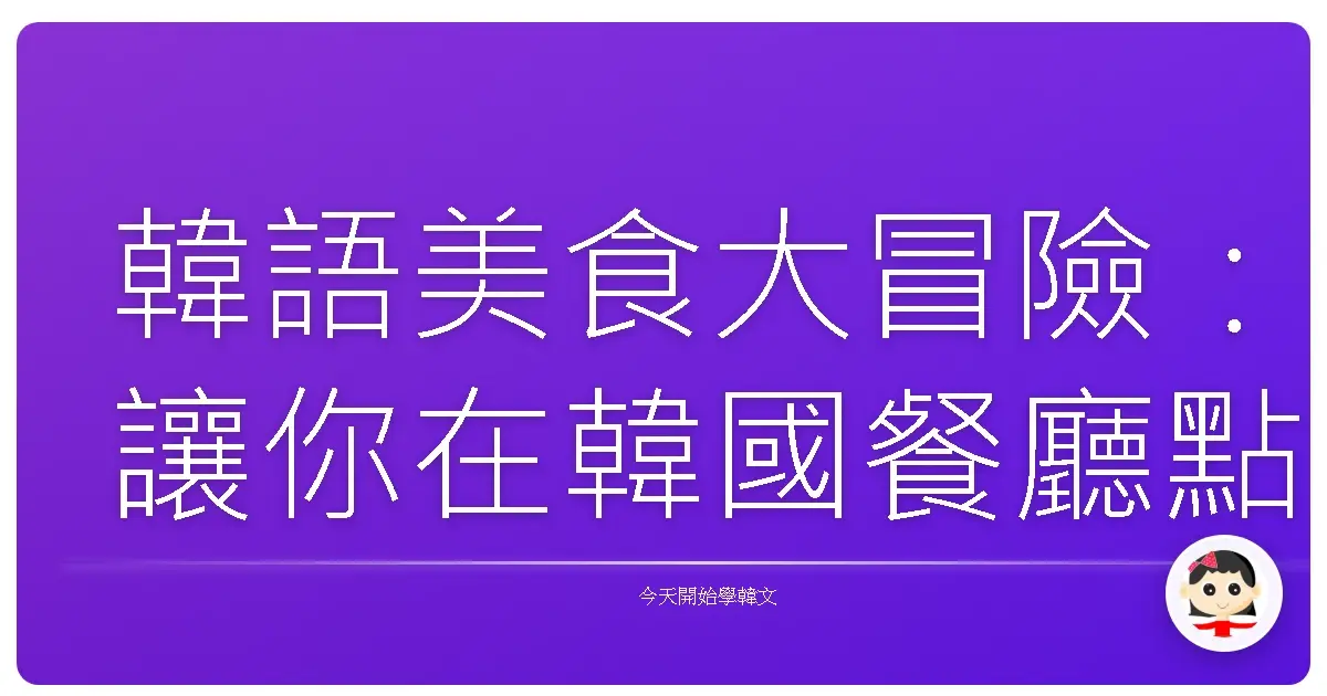 韓語美食大冒險：讓你在韓國餐廳點餐像回家一樣！
