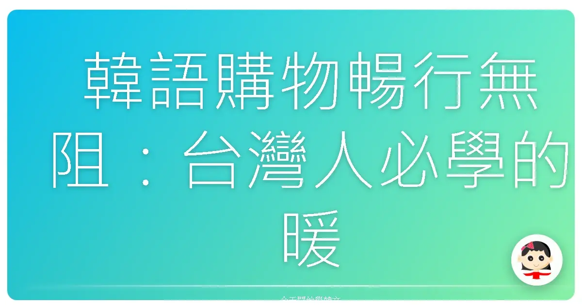 韓語購物暢行無阻：台灣人必學的暖心血拼句型