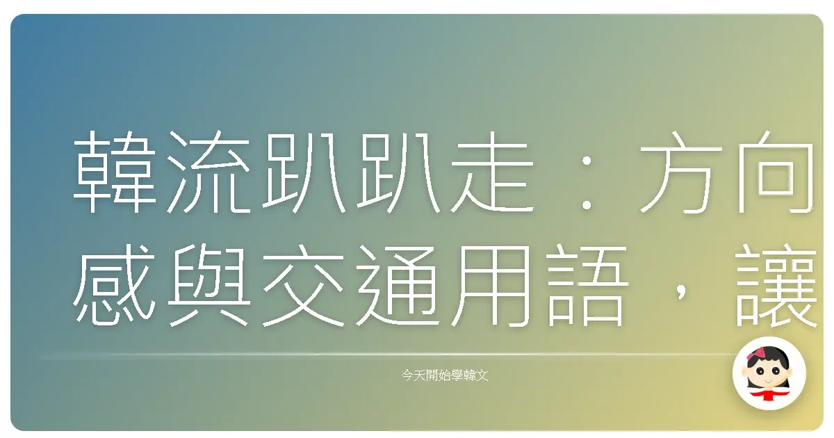 韓流趴趴走：方向感與交通用語，讓你輕鬆遊韓國！