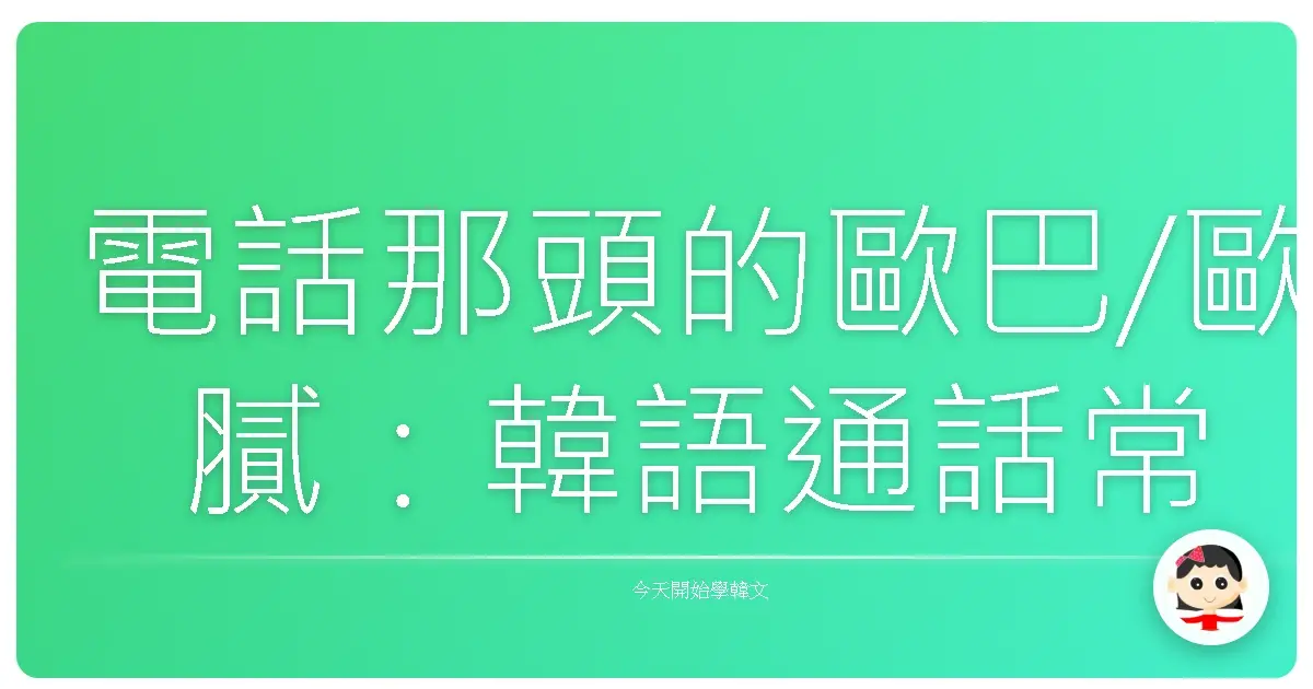 電話那頭的歐巴/歐膩:韓語通話常用句型,讓你一秒變身韓劇主角!