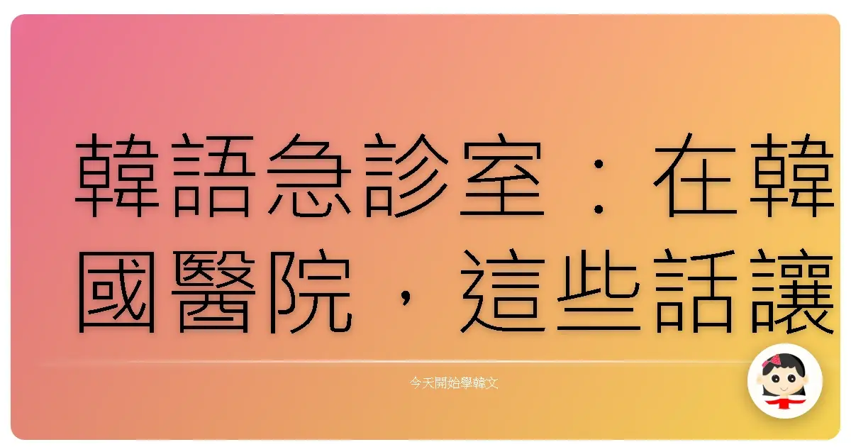 韓語急診室：在韓國醫院，這些話讓你安心又暖心！