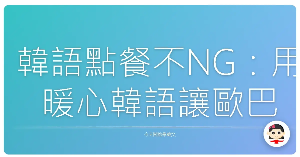 韓語點餐不NG：用暖心韓語讓歐巴、歐膩笑開懷！