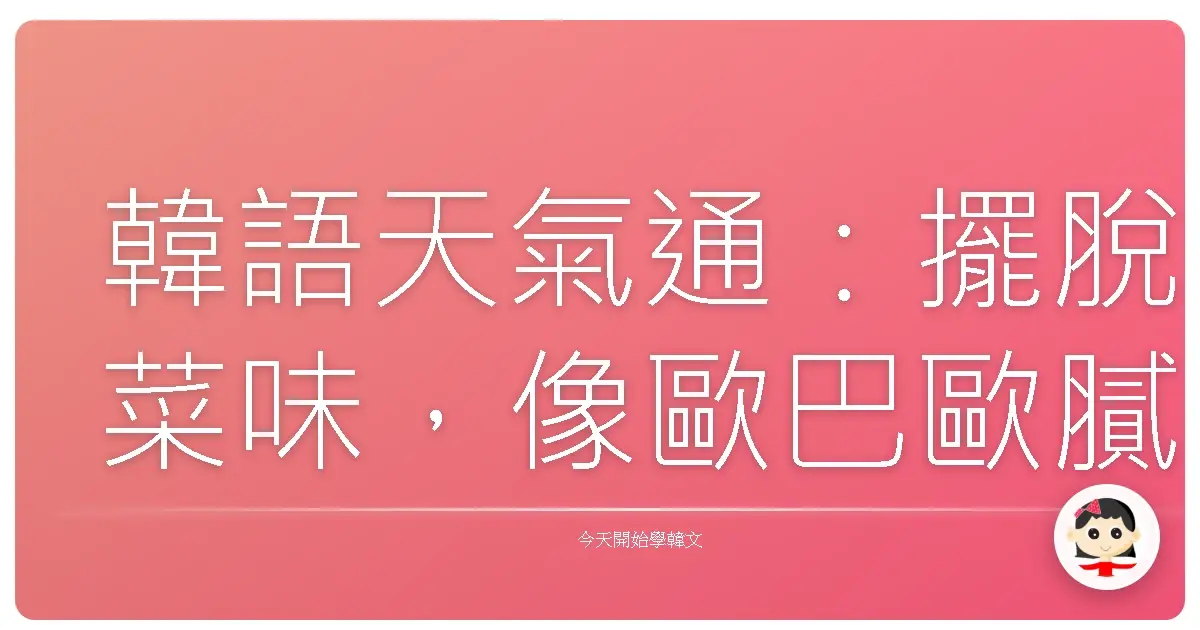 韓語天氣通：擺脫菜味，像歐巴歐膩一樣自然聊天氣！