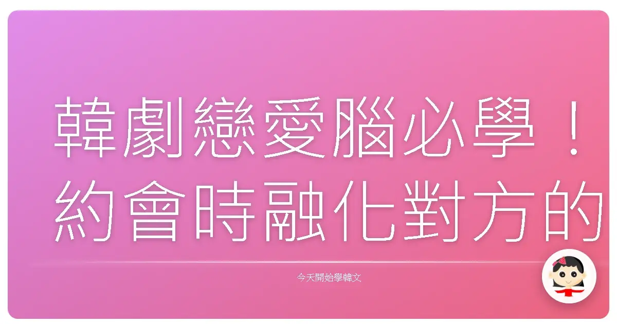 韓劇戀愛腦必學！約會時融化對方的韓語甜蜜蜜情話大公開