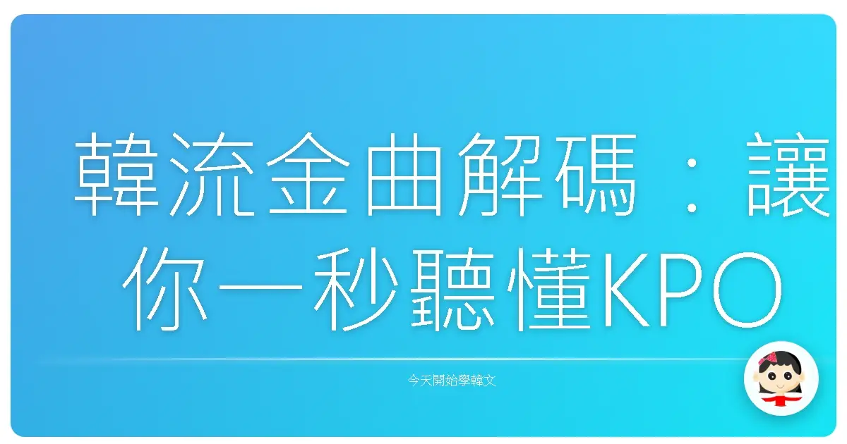 韓流金曲解碼：讓你一秒聽懂KPOP歌詞的暖心秘笈