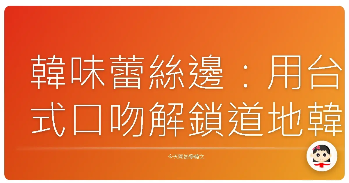 韓味蕾絲邊：用台式口吻解鎖道地韓語美食形容詞