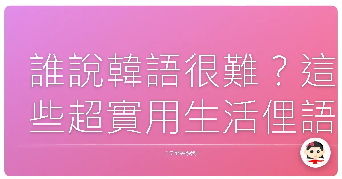 誰說韓語很難？這些超實用生活俚語，讓你一秒變身歐巴歐膩！