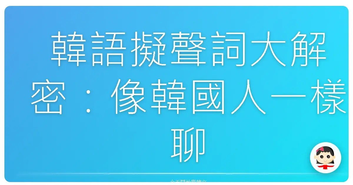 韓語擬聲詞大解密：像韓國人一樣聊天超簡單！