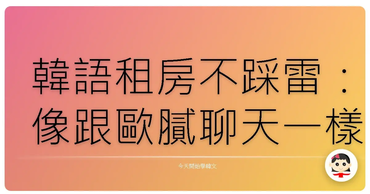 韓語租房不踩雷：像跟歐膩聊天一樣，搞懂所有眉角！