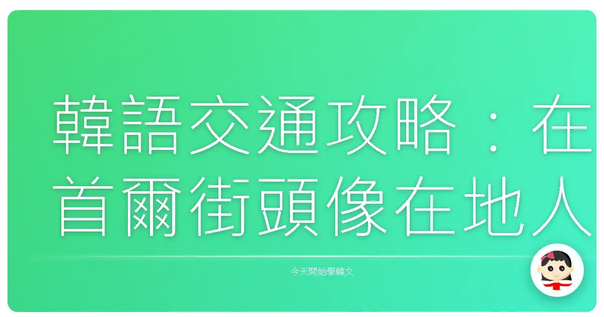 韓語交通攻略：在首爾街頭像在地人一樣趴趴走！