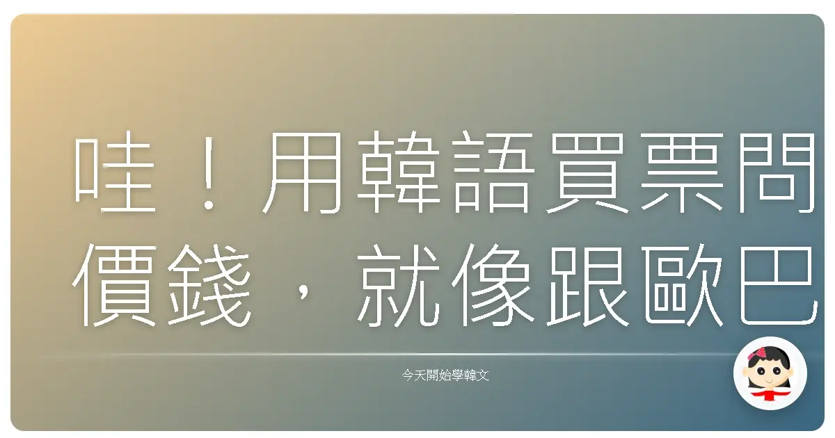 哇！用韓語買票問價錢，就像跟歐巴聊天一樣輕鬆！