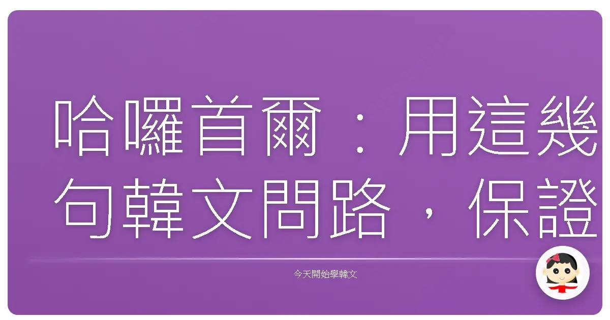 哈囉首爾：用這幾句韓文問路，保證阿珠媽阿揪西都笑咪咪幫你帶路！