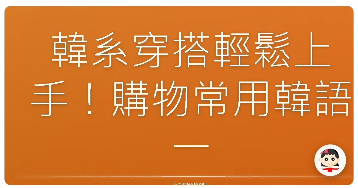 韓系穿搭輕鬆上手！購物常用韓語一次搞定，讓你變身時尚歐膩！