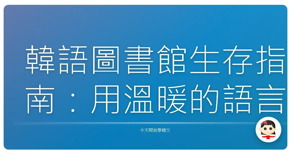 韓語圖書館生存指南：用溫暖的語言探索知識寶庫！
