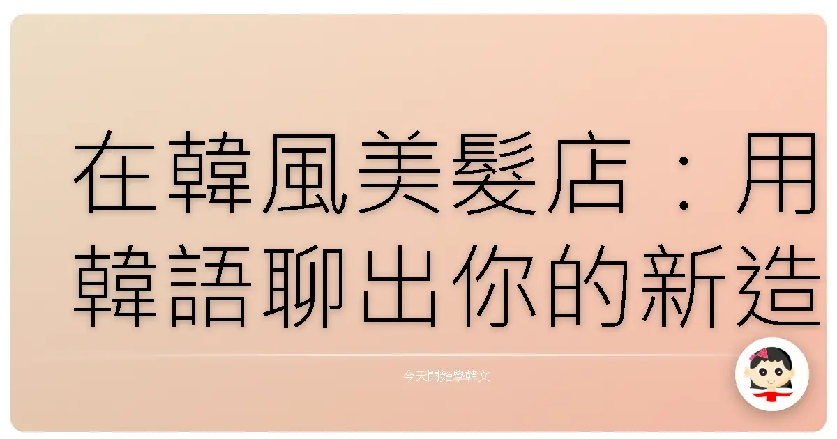 在韓風美髮店：用韓語聊出你的新造型！