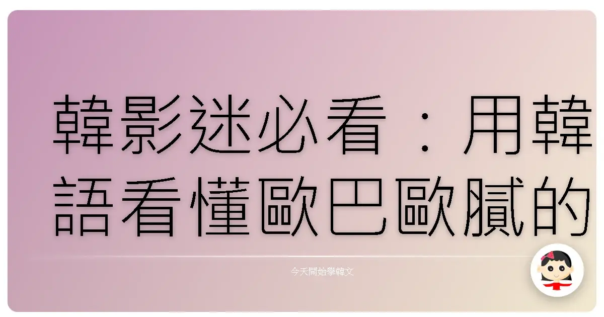 韓影迷必看：用韓語看懂歐巴歐膩的愛情密語！
