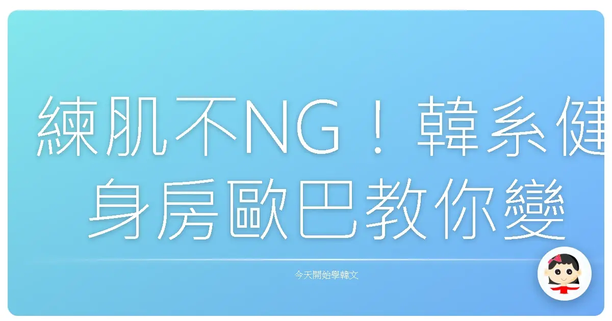 練肌不NG！韓系健身房歐巴教你變身肌肉發電機