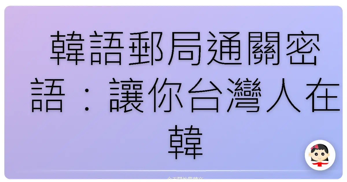 韓語郵局通關密語：讓你台灣人在韓國郵局也能暢行無阻！