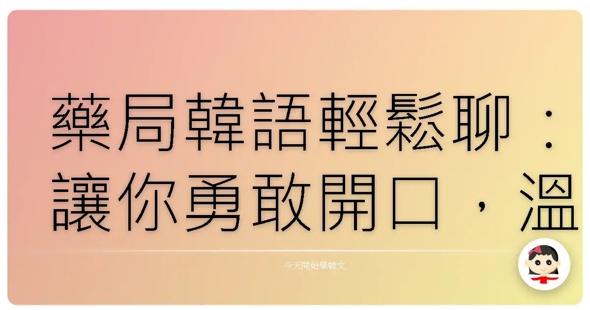 藥局韓語輕鬆聊：讓你勇敢開口，溫暖溝通！