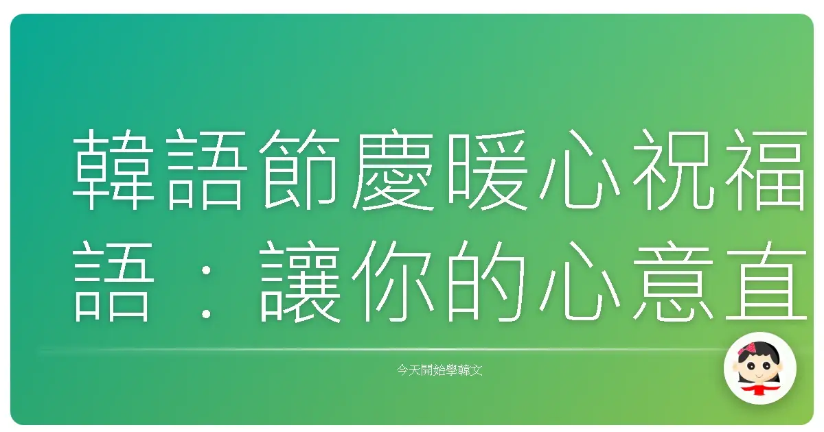 韓語節慶暖心祝福語：讓你的心意直達歐巴歐膩的心坎裡！