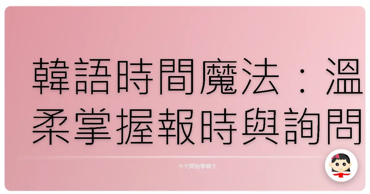 韓語時間魔法:溫柔掌握報時與詢問,讓歐巴的心跳為你加速!