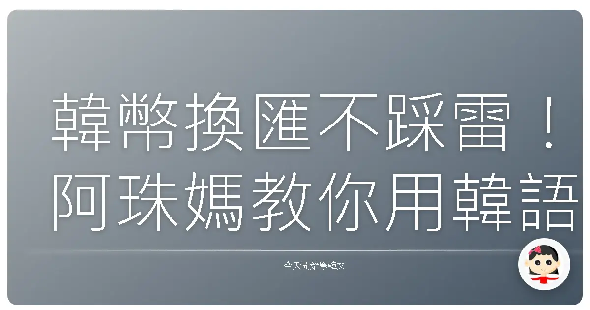 韓幣換匯不踩雷！阿珠媽教你用韓語輕鬆搞定換錢大小事