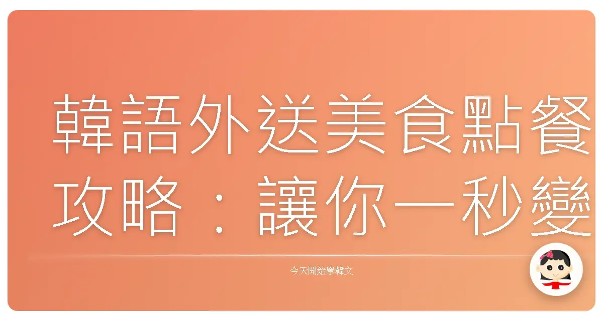 韓語外送美食點餐攻略：讓你一秒變身訂餐達人！
