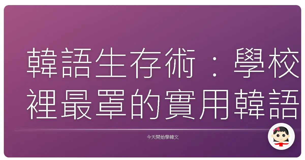 韓語生存術：學校裡最罩的實用韓語句型，讓你一開口就變焦點！